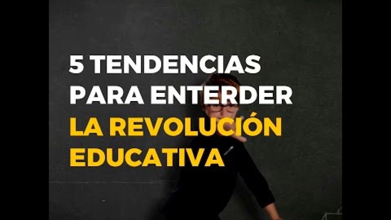 5 TENDENCIAS PARA ENTENDER LA REVOLUCIÓN EDUCATIVA